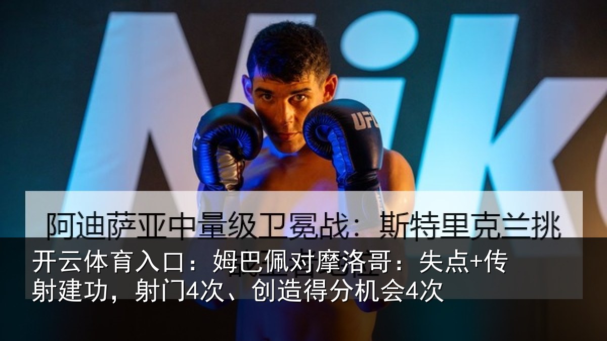 开云体育入口：姆巴佩对摩洛哥：失点+传射建功相关情况会4次