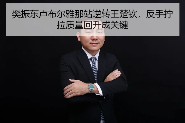 樊振东卢布尔雅那站逆转王楚钦，反手拧拉质量回升成关键