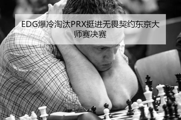 EDG爆冷淘汰PRX挺进无畏契约东京大师赛决赛