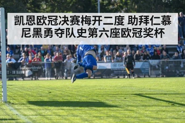 凯恩欧冠决赛梅开二度 助拜仁慕尼黑勇夺队史第六座欧冠奖杯