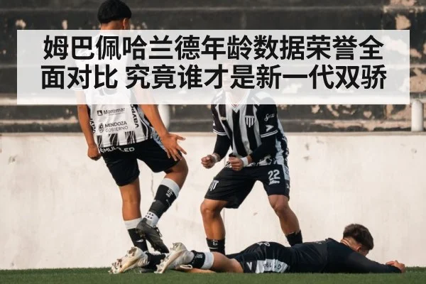 姆巴佩哈兰德年龄数据荣誉全面对比 究竟谁才是新一代双骄