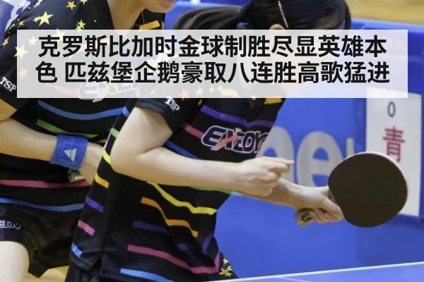 克罗斯比加时金球制胜尽显英雄本色 匹兹堡企鹅豪取八连胜高歌猛进